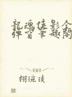 龙魂侠影全文无弹窗笔趣阁封面