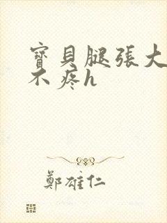 宝贝腿张大点就不疼h