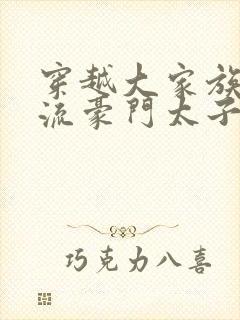 穿越大家族之风流豪门太子爷封面