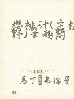 樱桃汁(宋枝江野)笔趣阁