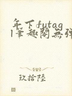 年下futagl笔趣阁无弹窗