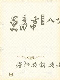 国产舌乚八伦偷品W中