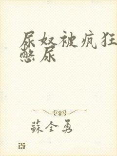 尿奴被疯狂灌水憋尿