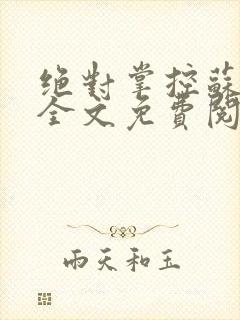绝对掌控苏绵绵全文免费阅读