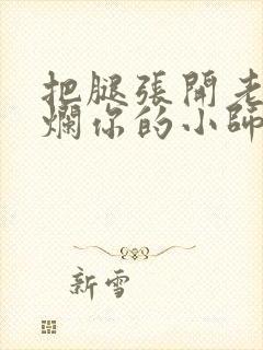 把腿张开老子臊烂你的小师尊漫画