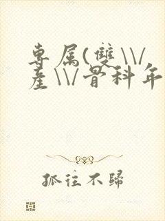 专属(双\\/产\\/骨科年下)纤仟