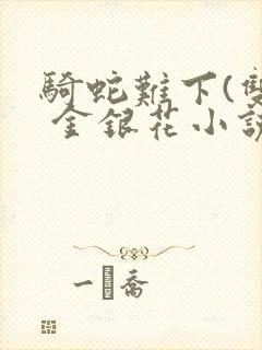 骑蛇难下(双) 金银花小说