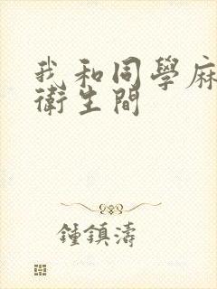 我和同学麻麻在卫生间