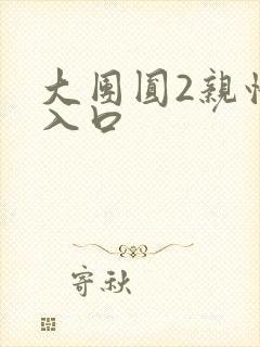 大团圆2亲情会入口