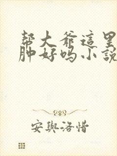 帮大爷这里消消肿好吗小说封面