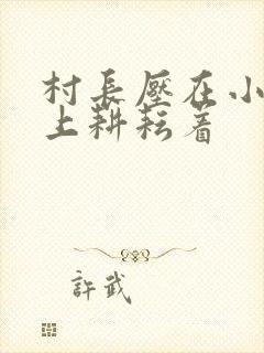 村长压在小萍身上耕耘着