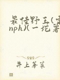最佳野王(电竞nph)(一坨薯饼)_封面