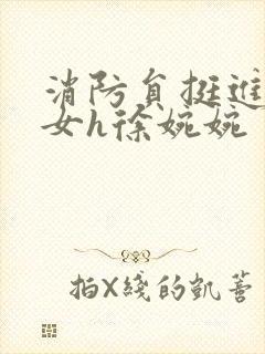 消防员挺进乖乖女h徐婉婉