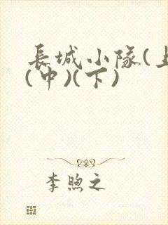 长城小队(上)(中)(下)