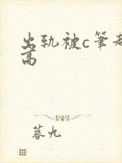 出轨被c笔趣阁高