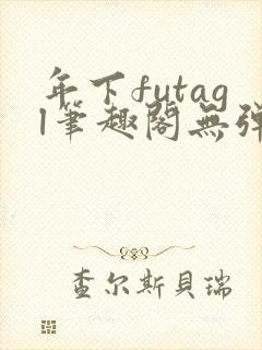 年下futagl笔趣阁无弹窗