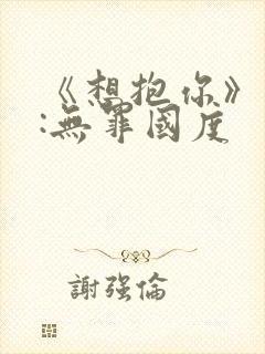 《想抱你》作者:无罪国度