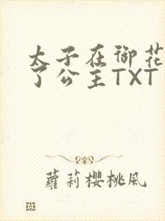 太子在御花园要了公主TXT