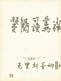 超级可爱小说免费阅读无弹窗笔趣