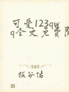 可爱123qwq全文免费阅读笔趣阁