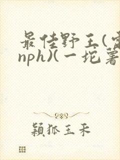 最佳野王(电竞nph)(一坨薯饼)_封面