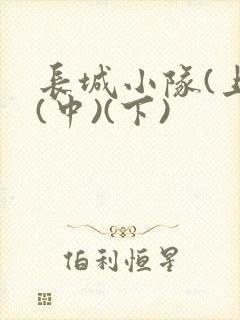 长城小队(上)(中)(下)