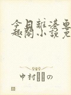 今日离港鱼宰笔趣阁小说免费阅读