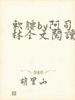 软腰by阿司匹林全文阅读