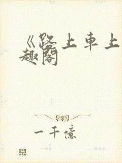 《路上车上》笔趣阁