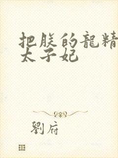 把朕的龙精含h太子妃