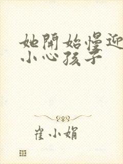 她开始慢迎迎合小心孩子