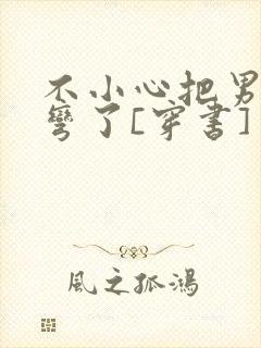 不小心把男主掰弯了[穿书]