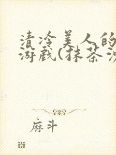 清冷美人的神奇游戏(抹茶沙冰)