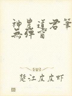 神农道君笔趣阁无弹窗