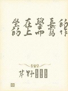 坐在学长的硬硬的上面写作业封面
