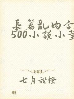 长篇乱肉合集乱500小说小莹