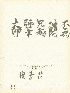 大师兄他不停产卵笔趣阁无弹窗