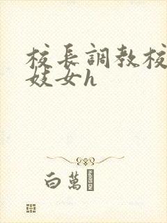 校长调教校花成妓女h