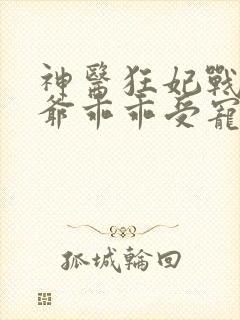 神医狂妃战神王爷乖乖受宠免费阅读封面