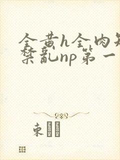 全黄h全肉短篇禁乱np第一次