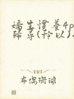 娇生惯养4ph归寻(矜以)小说免费阅读