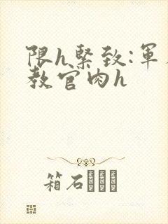 限h紧致:军人教官肉h封面