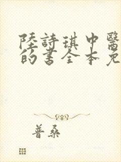 陆诗琪中医陈叔的书全本免费阅读