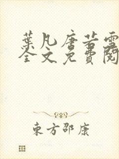 叶凡唐若雪小说全文免费阅读完整版笫3471章