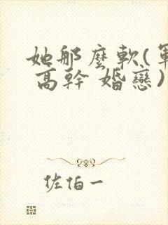 她那么软(军婚 高干 婚恋)完结