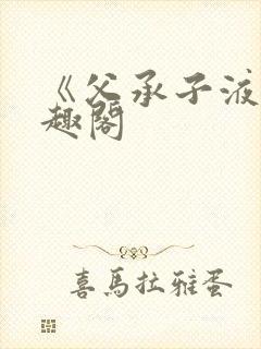 《父承子液》笔趣阁