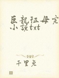 巨龙征母完结版小说txt