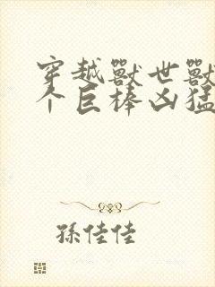 穿越兽世兽王个个巨棒凶猛封面
