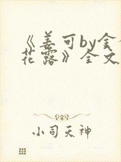 《姜可by金银花露》全文免费阅读