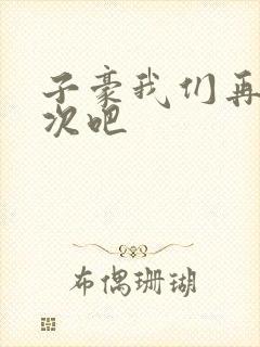 子豪我们再做一次吧